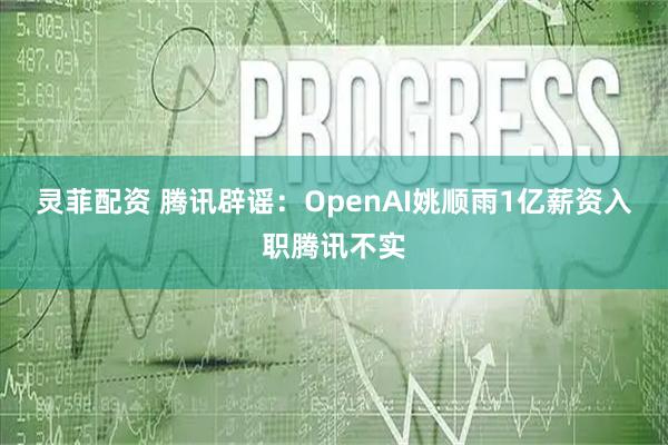 灵菲配资 腾讯辟谣：OpenAI姚顺雨1亿薪资入职腾讯不实