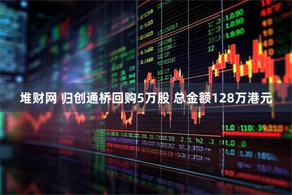 堆财网 归创通桥回购5万股 总金额128万港元