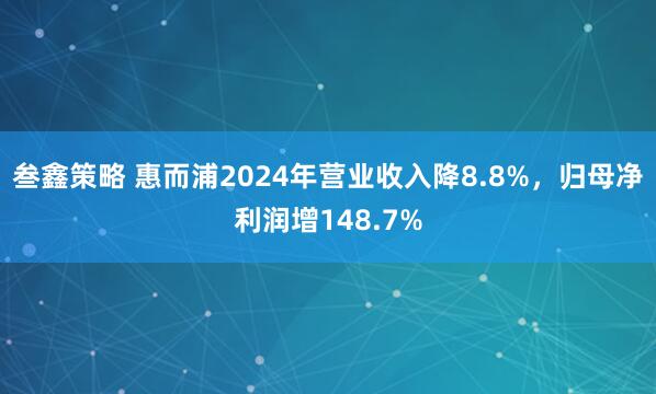 叁鑫策略 惠而浦2024年营业收入降8.8%，归母净利润增148.7%