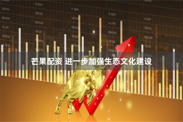 芒果配资 进一步加强生态文化建设