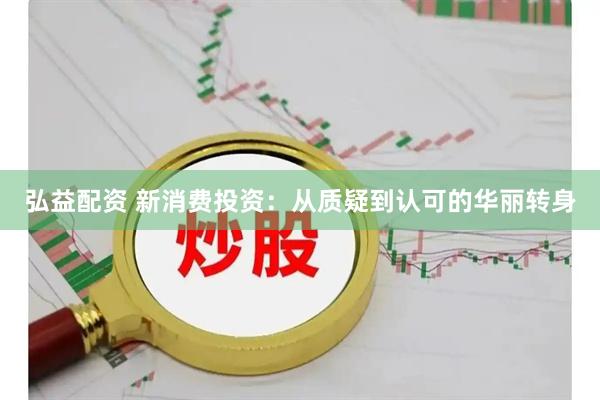 弘益配资 新消费投资：从质疑到认可的华丽转身