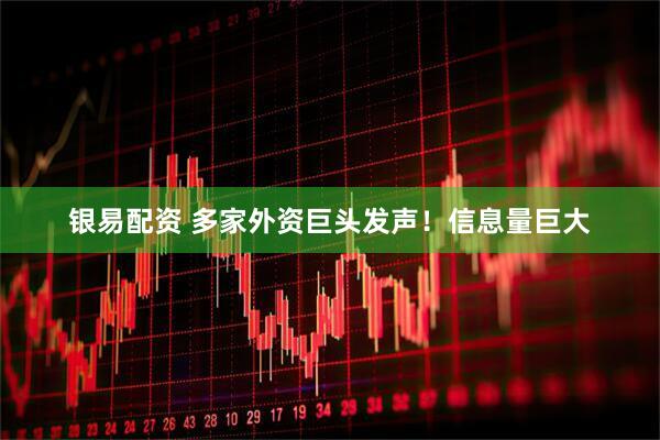 银易配资 多家外资巨头发声！信息量巨大