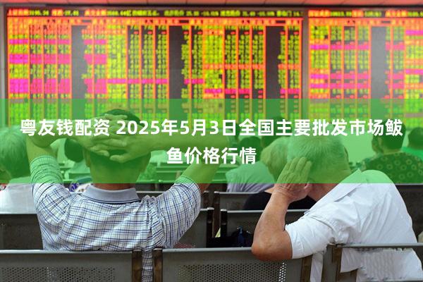 粤友钱配资 2025年5月3日全国主要批发市场鲅鱼价格行情