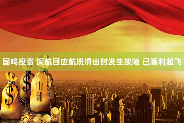 国鸣投资 深航回应航班滑出时发生故障 已顺利起飞