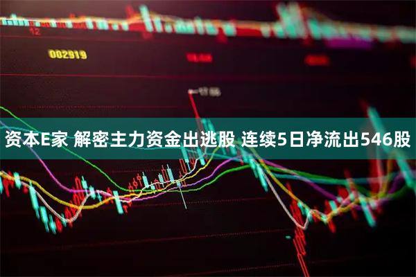 资本E家 解密主力资金出逃股 连续5日净流出546股
