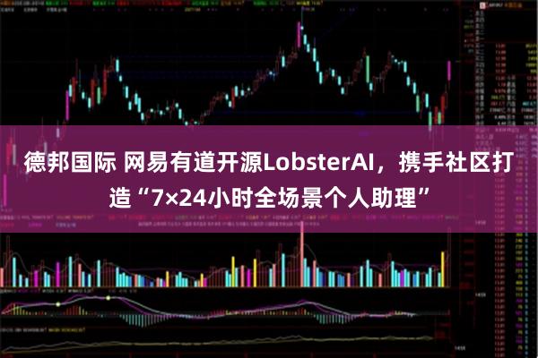 德邦国际 网易有道开源LobsterAI，携手社区打造“7×24小时全场景个人助理”