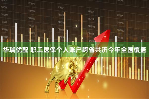 华瑞优配 职工医保个人账户跨省共济今年全国覆盖