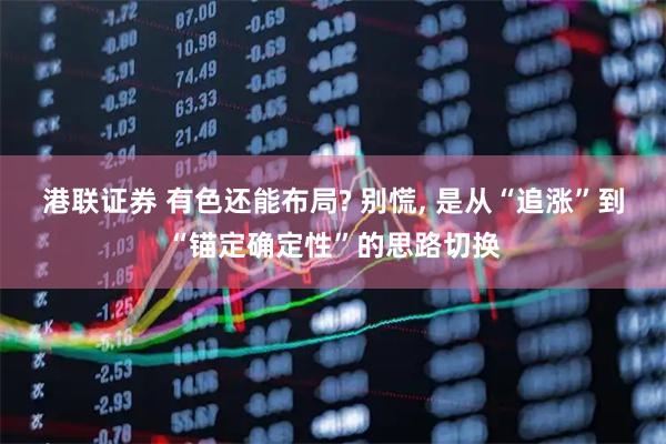 港联证券 有色还能布局? 别慌, 是从“追涨”到“锚定确定性”的思路切换